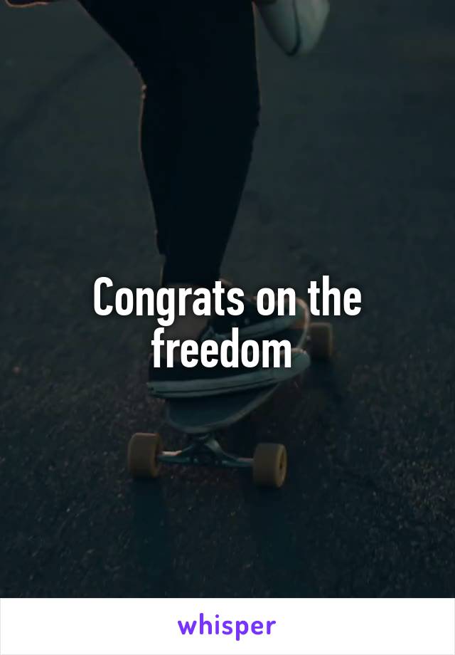 Congrats on the freedom 