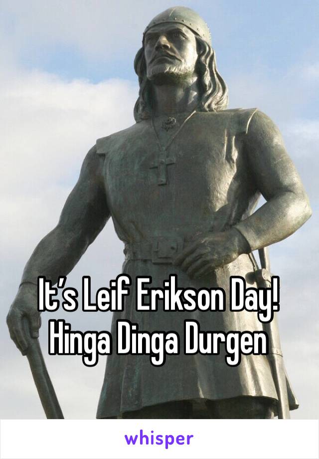 It’s Leif Erikson Day!
Hinga Dinga Durgen