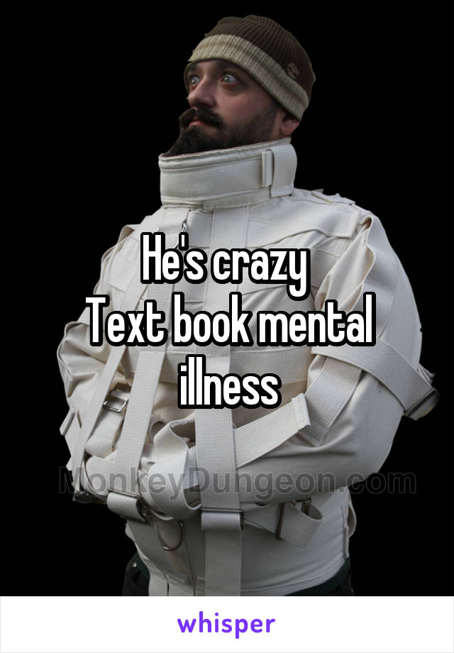 He's crazy 
Text book mental illness