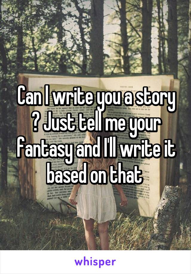 Can I write you a story ? Just tell me your fantasy and I'll write it based on that 