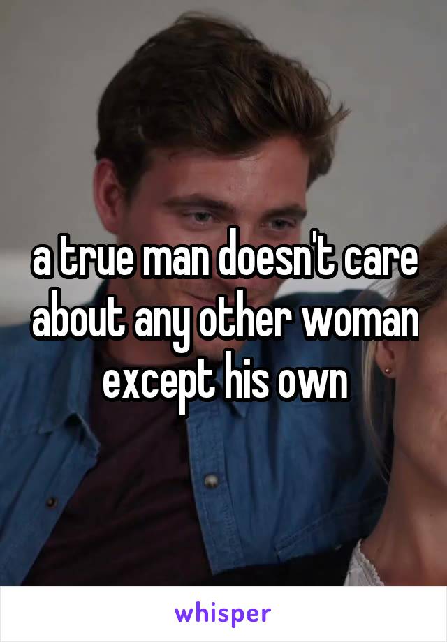 a true man doesn't care about any other woman except his own