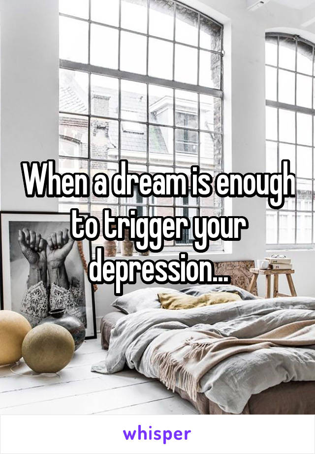 When a dream is enough to trigger your depression...