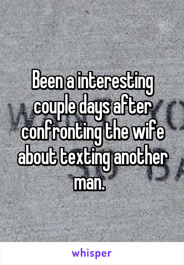 Been a interesting couple days after confronting the wife about texting another man.  