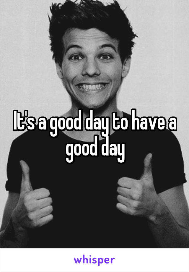 It's a good day to have a good day