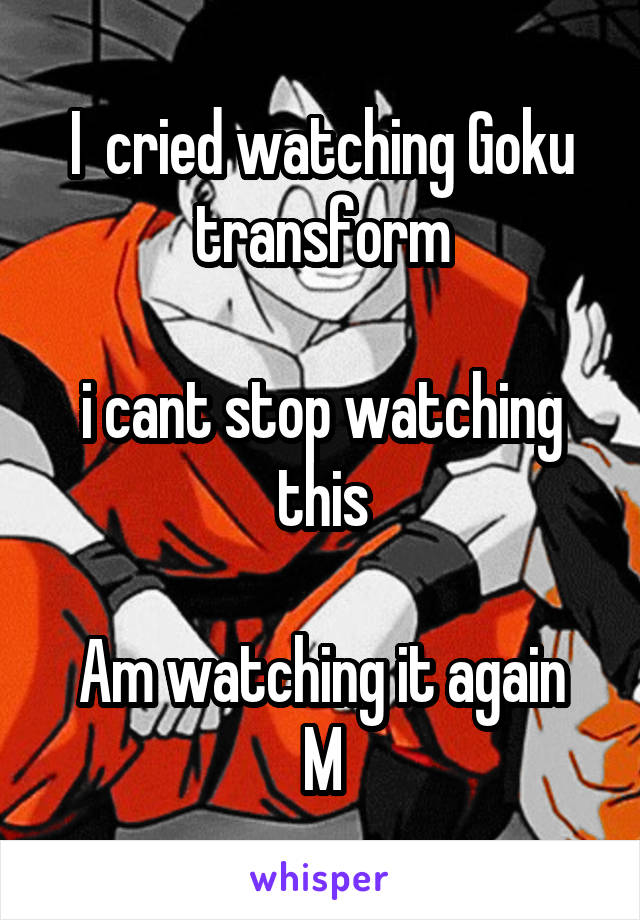 I  cried watching Goku transform

i cant stop watching this

Am watching it again
M