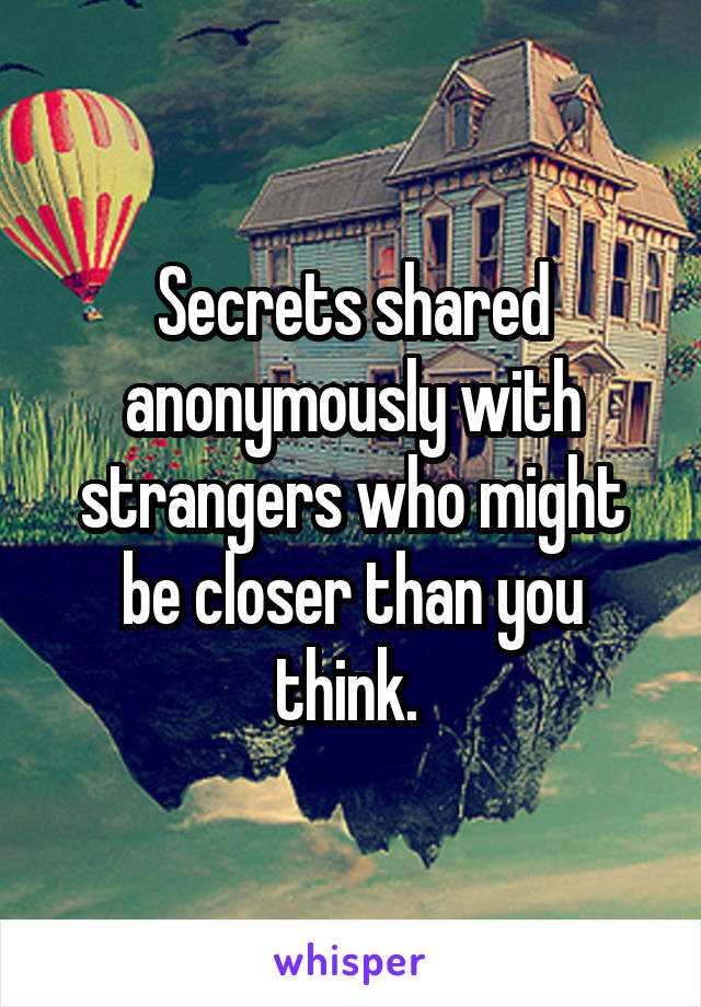 Secrets shared anonymously with strangers who might be closer than you think. 