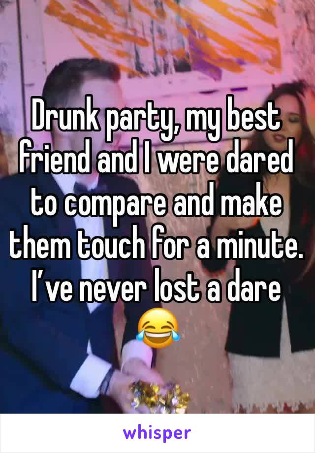 Drunk party, my best friend and I were dared to compare and make them touch for a minute.  I’ve never lost a dare 😂