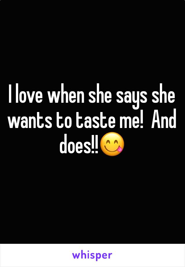 I love when she says she wants to taste me!  And does!!😋