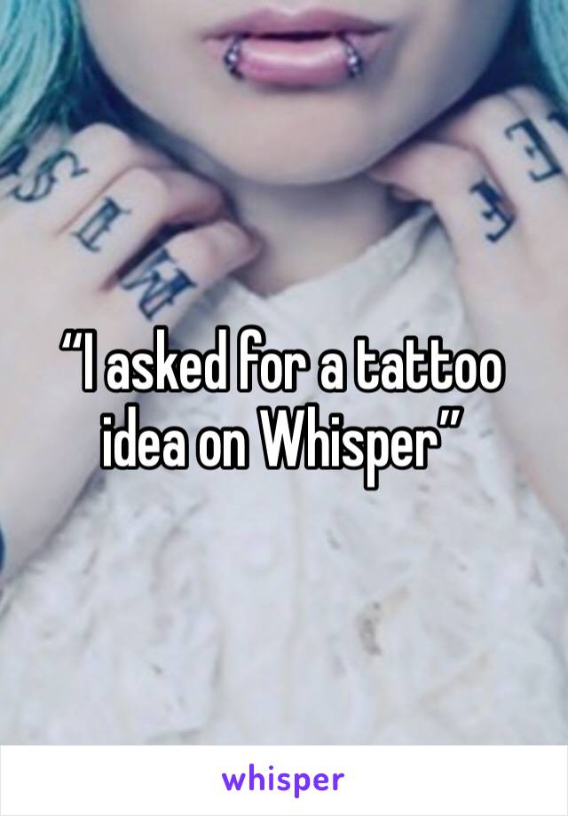 “I asked for a tattoo idea on Whisper”