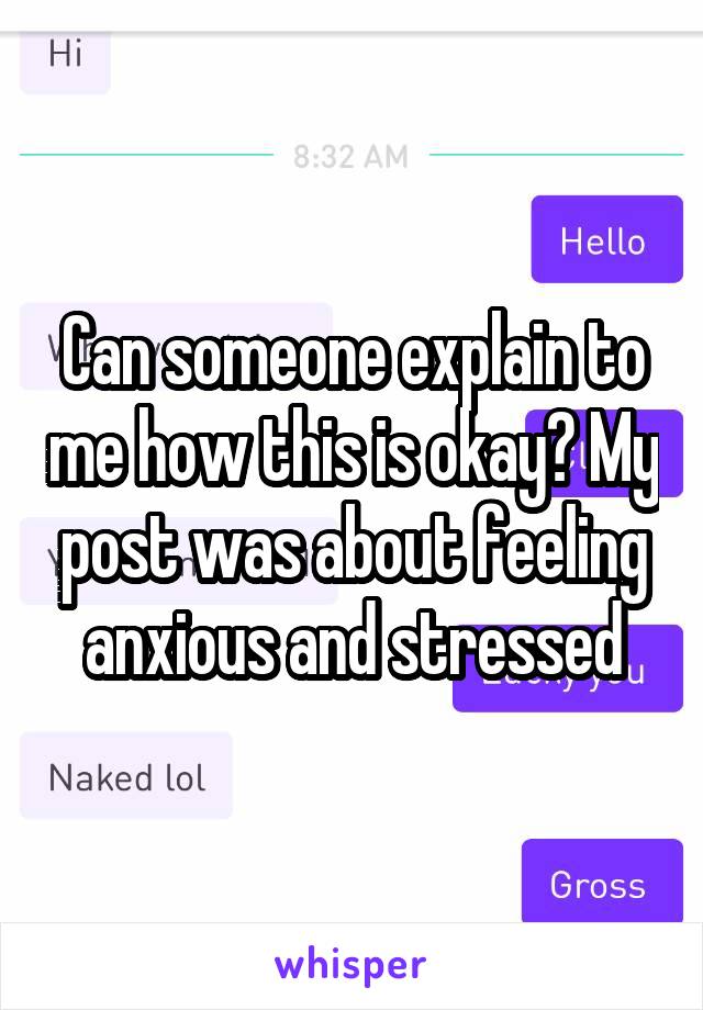 Can someone explain to me how this is okay? My post was about feeling anxious and stressed