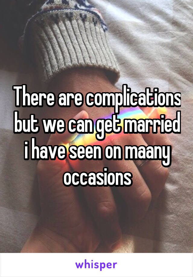 There are complications but we can get married i have seen on maany occasions