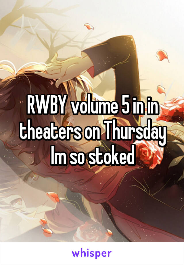 RWBY volume 5 in in theaters on Thursday Im so stoked