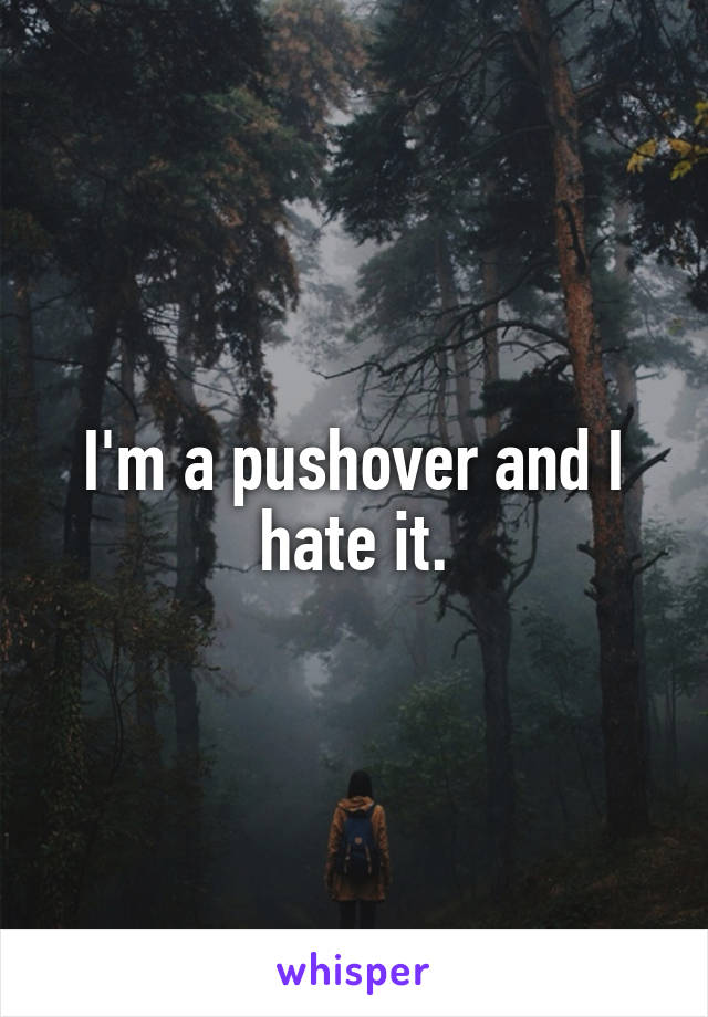 I'm a pushover and I hate it.