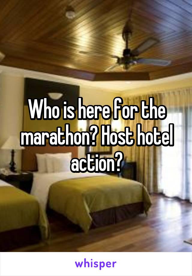 Who is here for the marathon? Host hotel action?