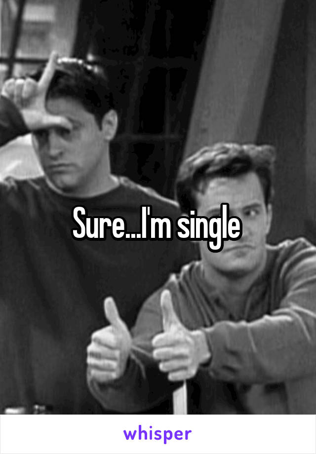 Sure...I'm single 