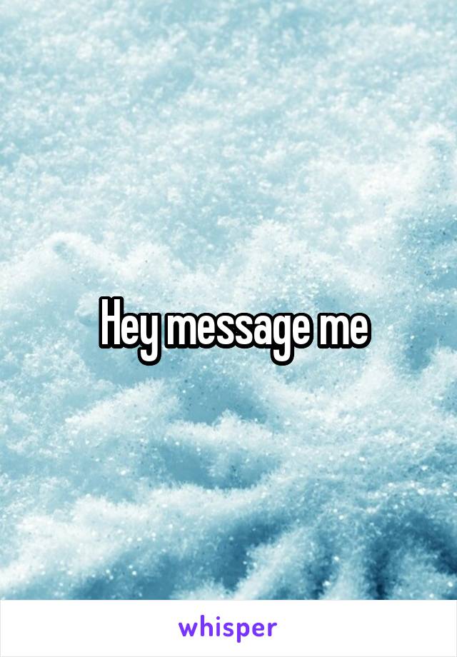  Hey message me