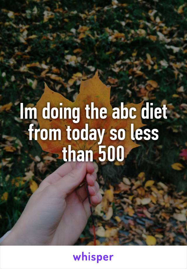 Im doing the abc diet from today so less than 500