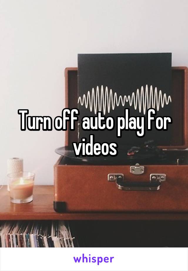 Turn off auto play for videos