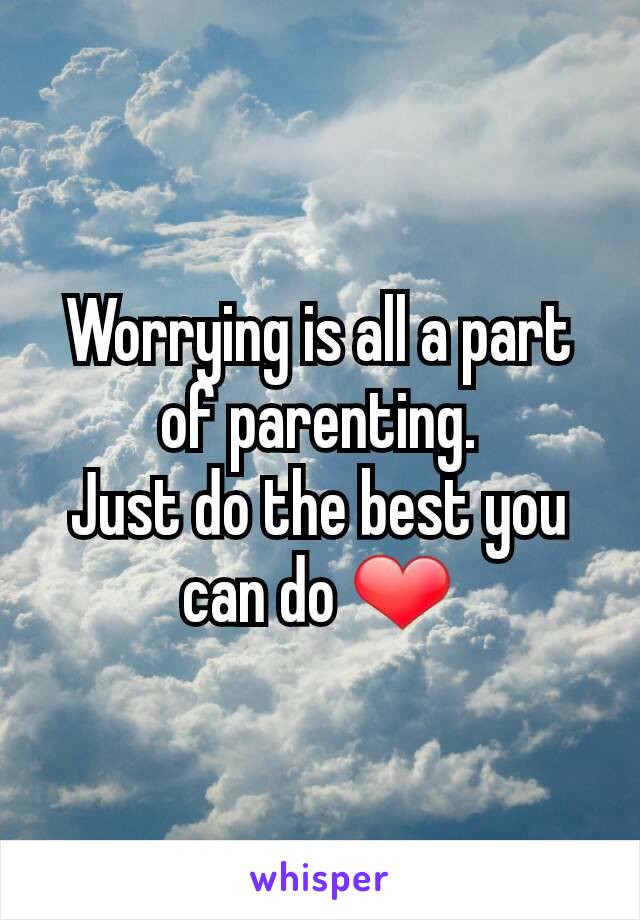 Worrying is all a part of parenting.
Just do the best you can do ❤