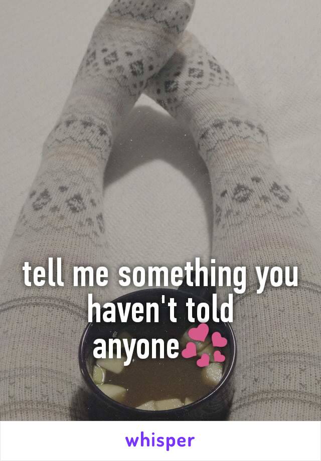tell me something you haven't told anyone💞