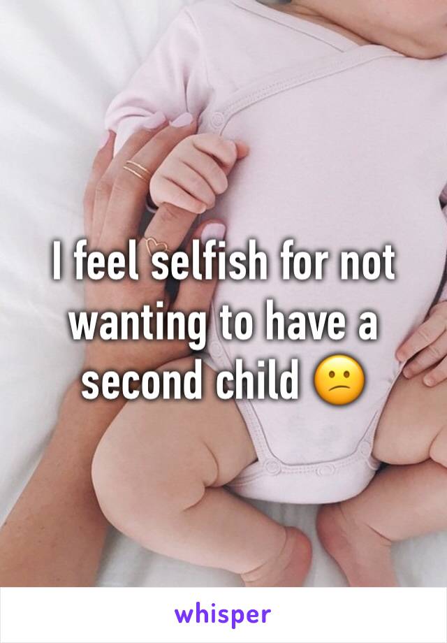 I feel selfish for not wanting to have a second child 😕