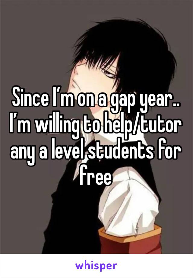 Since I’m on a gap year.. I’m willing to help/tutor any a level students for free 