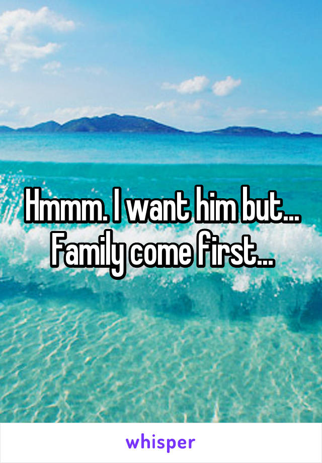 Hmmm. I want him but... Family come first...