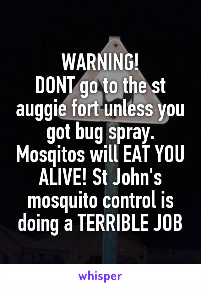 WARNING!
DONT go to the st auggie fort unless you got bug spray. Mosqitos will EAT YOU ALIVE! St John's mosquito control is doing a TERRIBLE JOB
