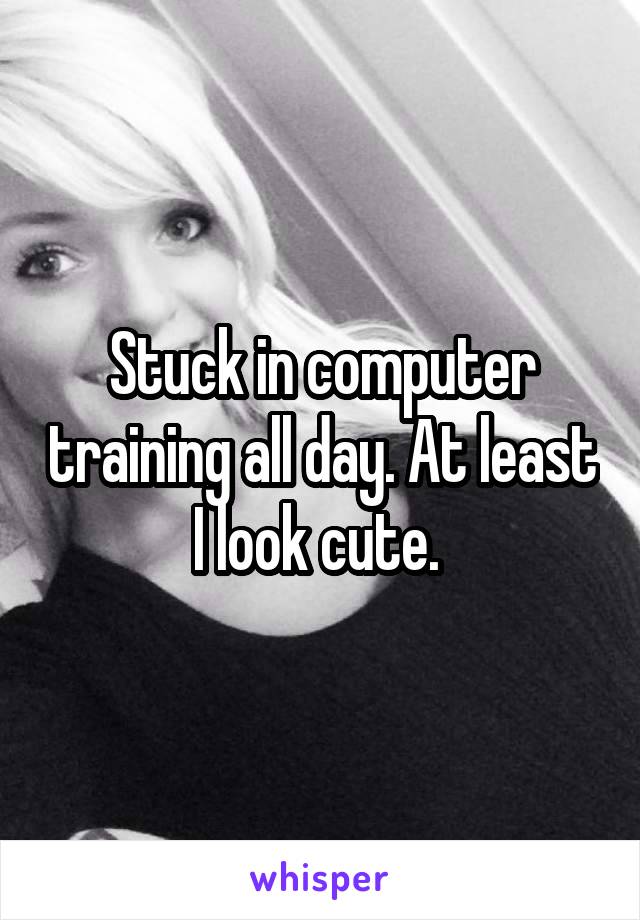 Stuck in computer training all day. At least I look cute. 