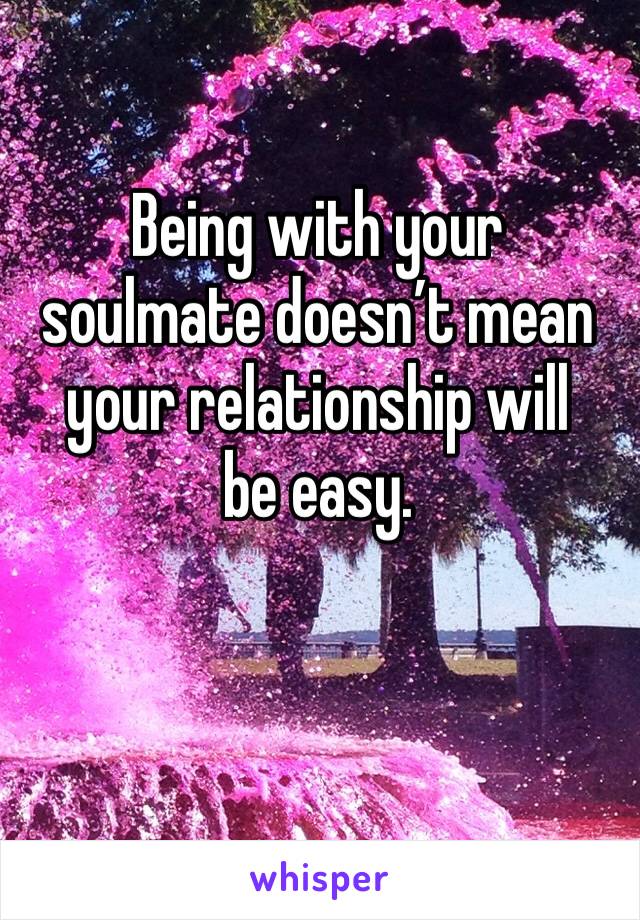 Being with your soulmate doesn’t mean your relationship will 
be easy.