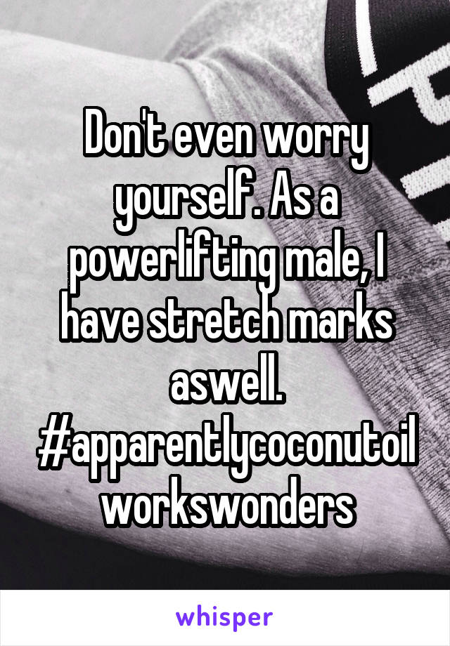 Don't even worry yourself. As a powerlifting male, I have stretch marks aswell. #apparentlycoconutoilworkswonders