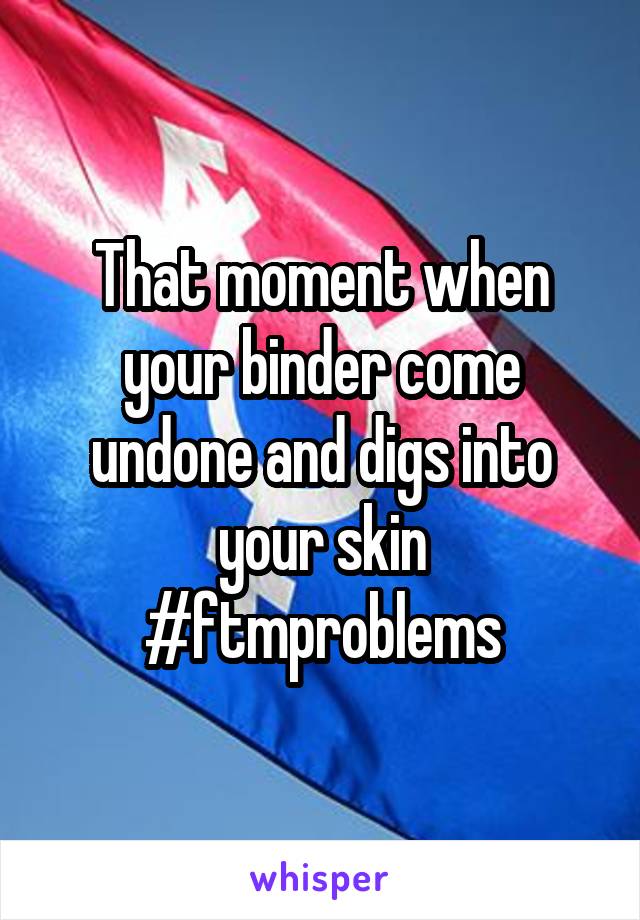 That moment when your binder come undone and digs into your skin #ftmproblems