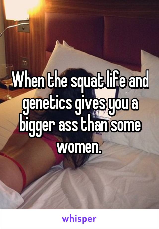 When the squat life and genetics gives you a bigger ass than some women. 