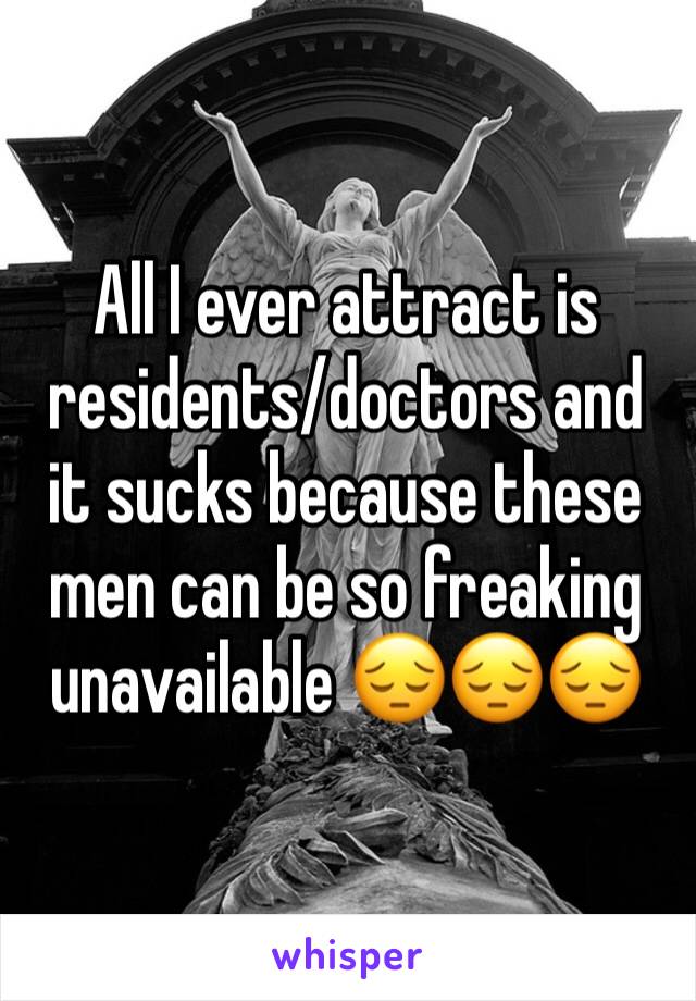 All I ever attract is residents/doctors and 
it sucks because these men can be so freaking unavailable 😔😔😔