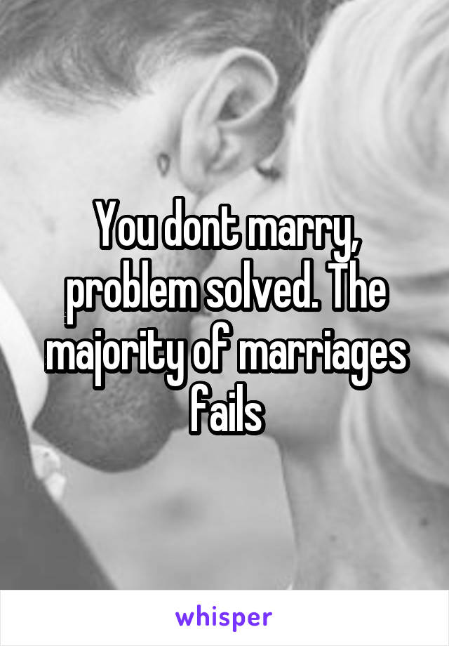 You dont marry, problem solved. The majority of marriages fails
