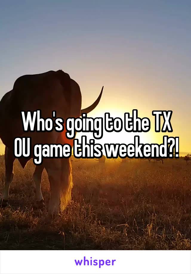 Who's going to the TX OU game this weekend?!