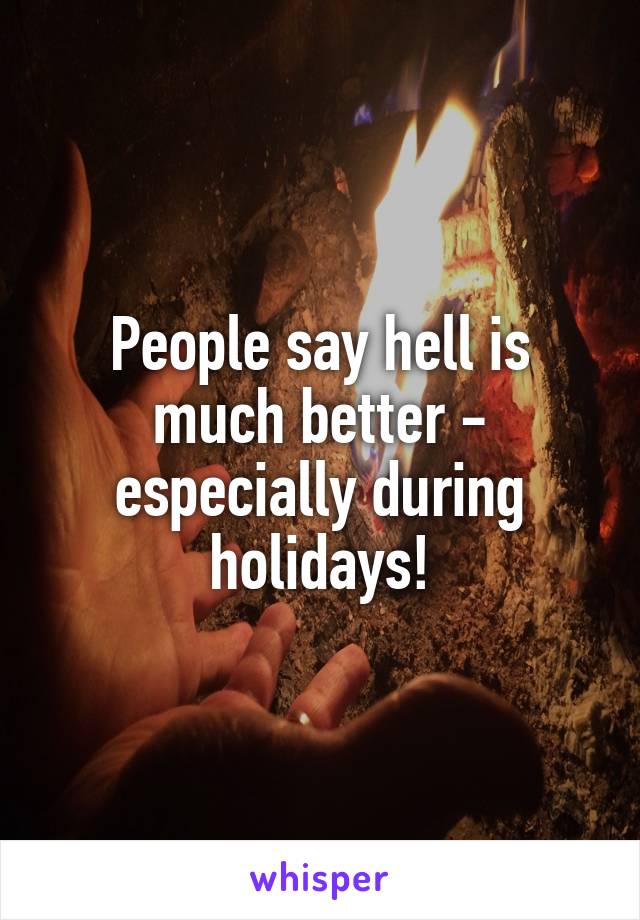 People say hell is much better - especially during holidays!