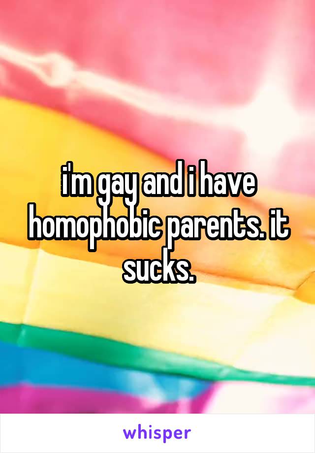 i'm gay and i have homophobic parents. it sucks.