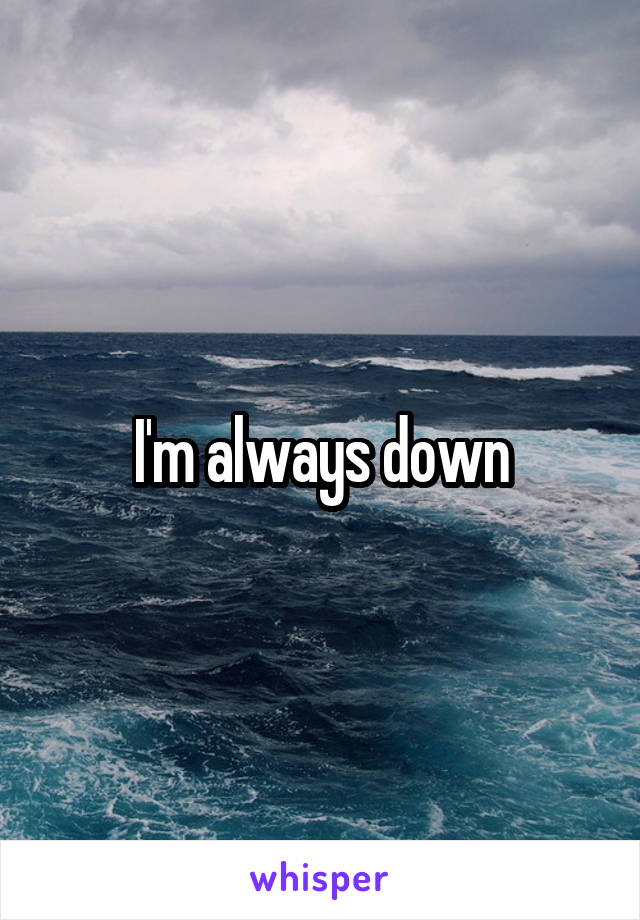 I'm always down
