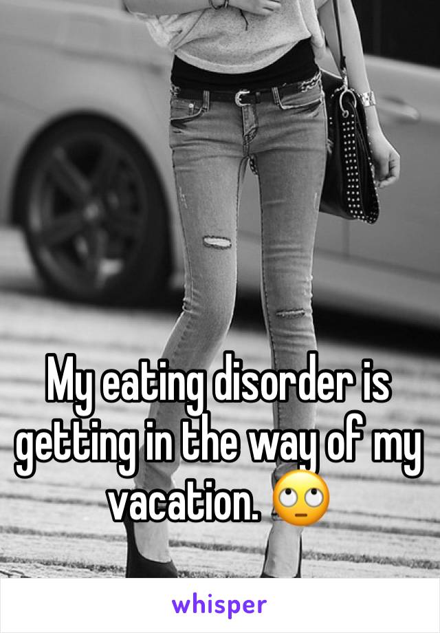 My eating disorder is getting in the way of my vacation. 🙄