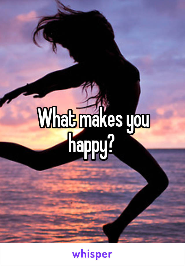 What makes you happy? 
