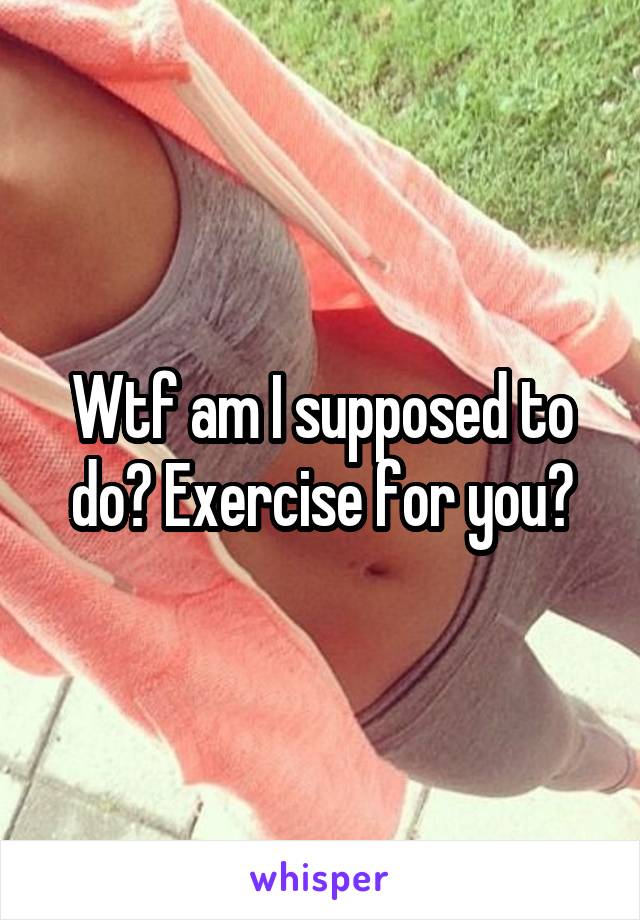 Wtf am I supposed to do? Exercise for you?