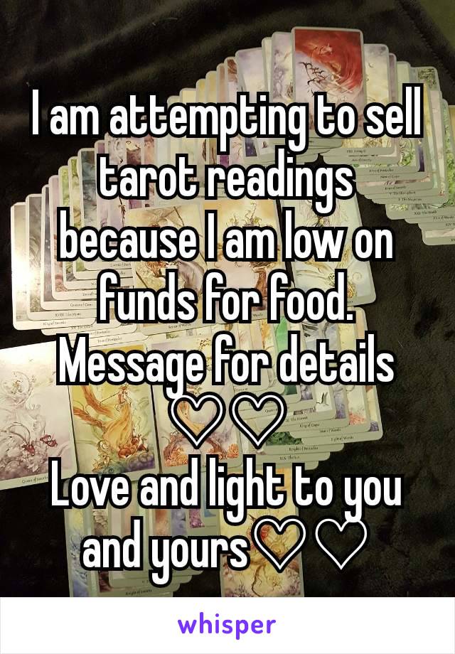 I am attempting to sell tarot readings because I am low on funds for food. Message for details ♡♡
Love and light to you and yours♡♡