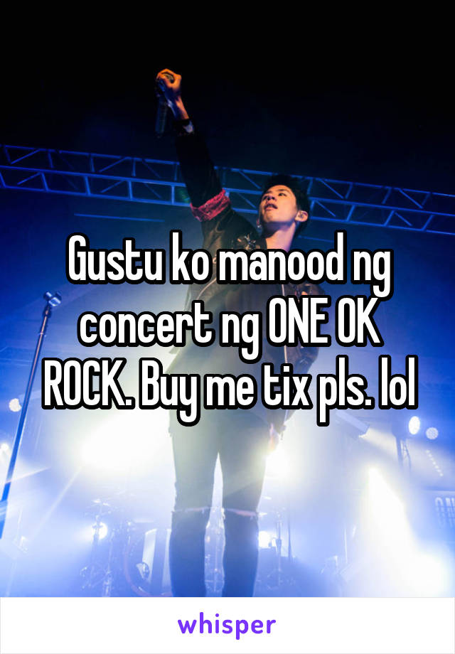 Gustu ko manood ng concert ng ONE OK ROCK. Buy me tix pls. lol