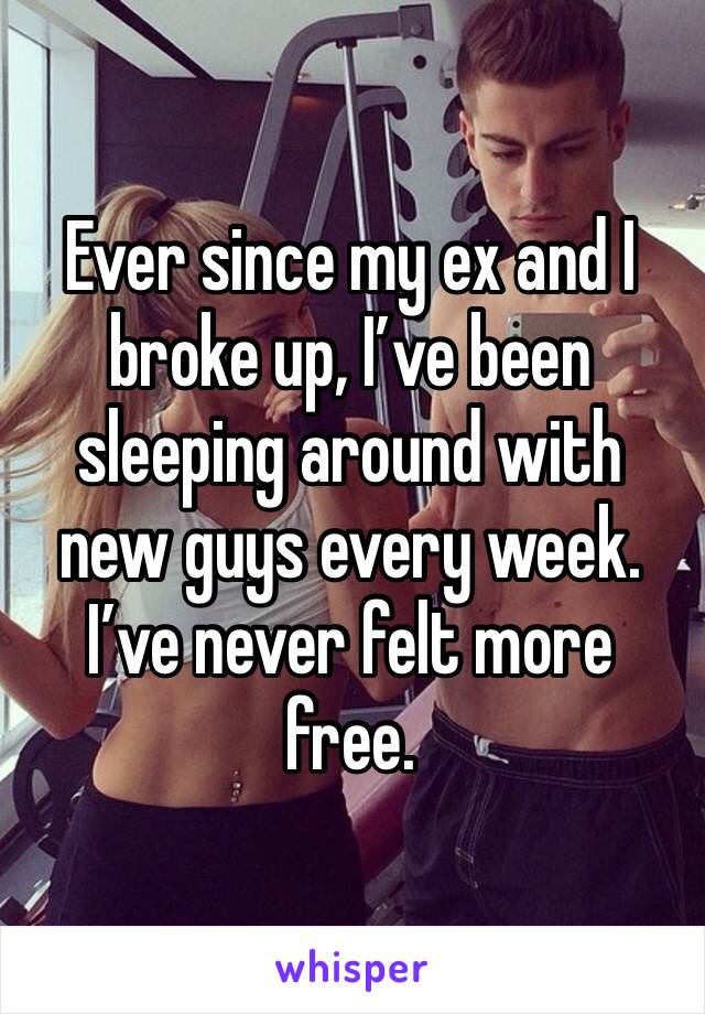 Ever since my ex and I broke up, I’ve been sleeping around with new guys every week. I’ve never felt more free. 