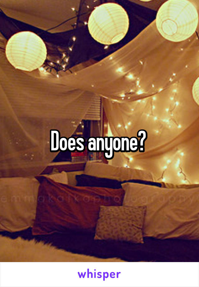 Does anyone? 