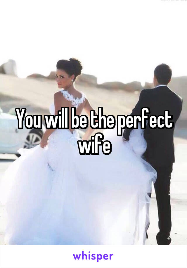 You will be the perfect wife