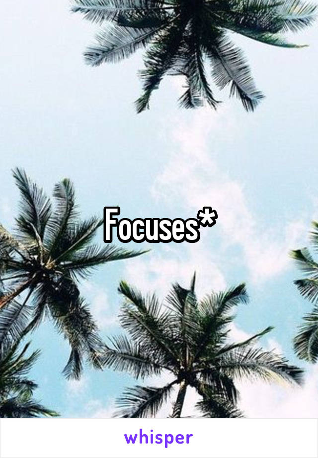 Focuses*