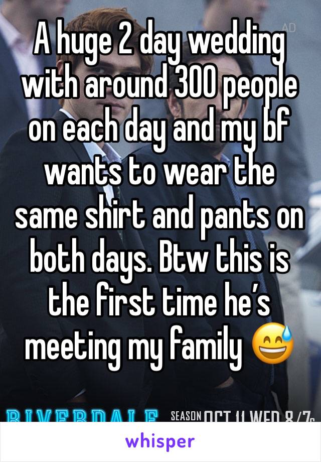 A huge 2 day wedding with around 300 people on each day and my bf wants to wear the same shirt and pants on both days. Btw this is the first time he’s meeting my family 😅