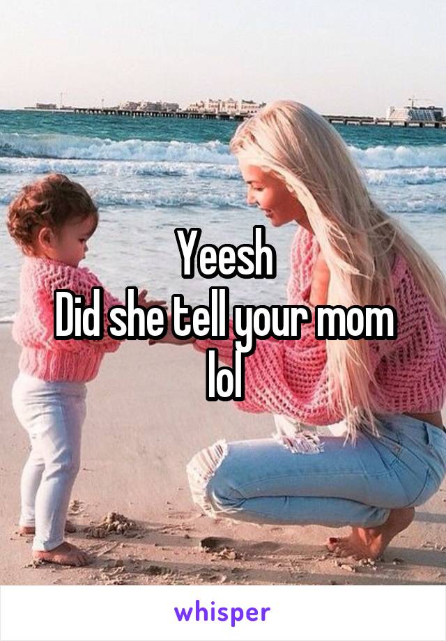 Yeesh
Did she tell your mom lol